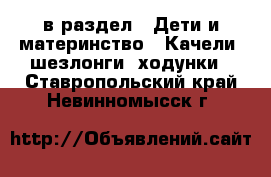  в раздел : Дети и материнство » Качели, шезлонги, ходунки . Ставропольский край,Невинномысск г.